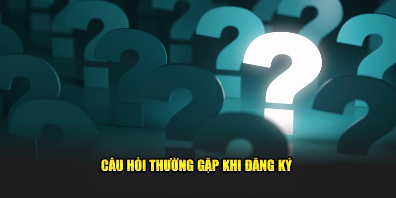 Câu hỏi thường gặp khi thực hiện đăng ký